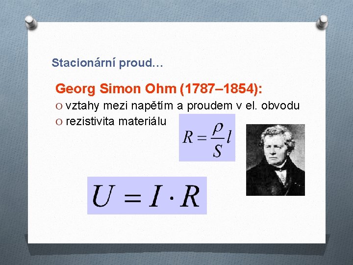 Stacionární proud… Georg Simon Ohm (1787– 1854): O vztahy mezi napětím a proudem v Stacionární proud… Georg Simon Ohm (1787– 1854): O vztahy mezi napětím a proudem v