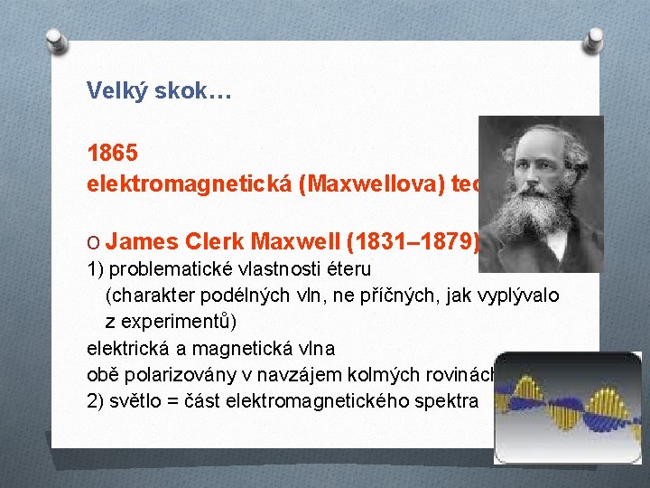 Velký skok… 1865 elektromagnetická (Maxwellova) teorie O James Clerk Maxwell (1831– 1879) 1) problematické