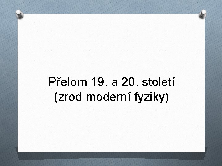 Přelom 19. a 20. století (zrod moderní fyziky) 