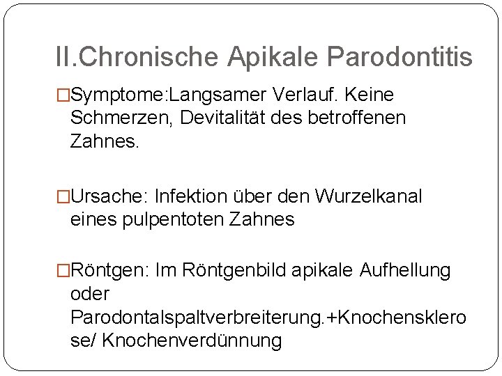 II. Chronische Apikale Parodontitis �Symptome: Langsamer Verlauf. Keine Schmerzen, Devitalität des betroffenen Zahnes. �Ursache: