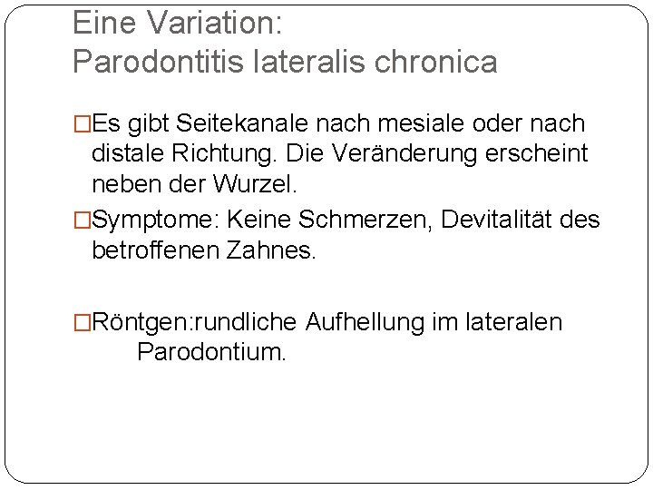 Eine Variation: Parodontitis lateralis chronica �Es gibt Seitekanale nach mesiale oder nach distale Richtung.
