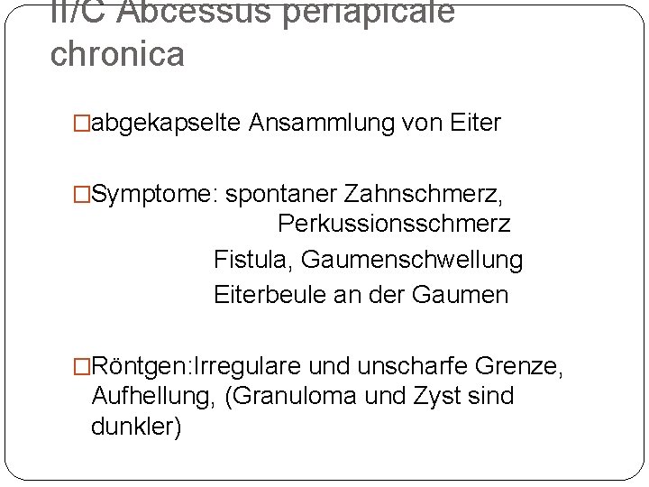 II/C Abcessus periapicale chronica �abgekapselte Ansammlung von Eiter �Symptome: spontaner Zahnschmerz, Perkussionsschmerz Fistula, Gaumenschwellung