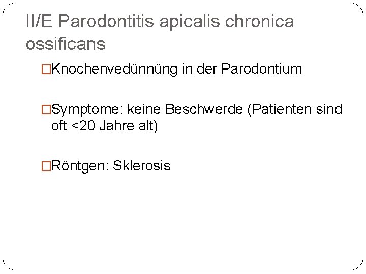 II/E Parodontitis apicalis chronica ossificans �Knochenvedünnüng in der Parodontium �Symptome: keine Beschwerde (Patienten sind