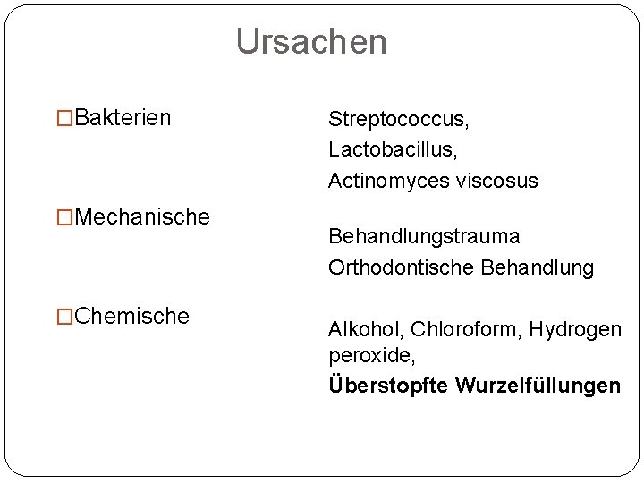 Ursachen �Bakterien �Mechanische �Chemische Streptococcus, Lactobacillus, Actinomyces viscosus Behandlungstrauma Orthodontische Behandlung Alkohol, Chloroform, Hydrogen