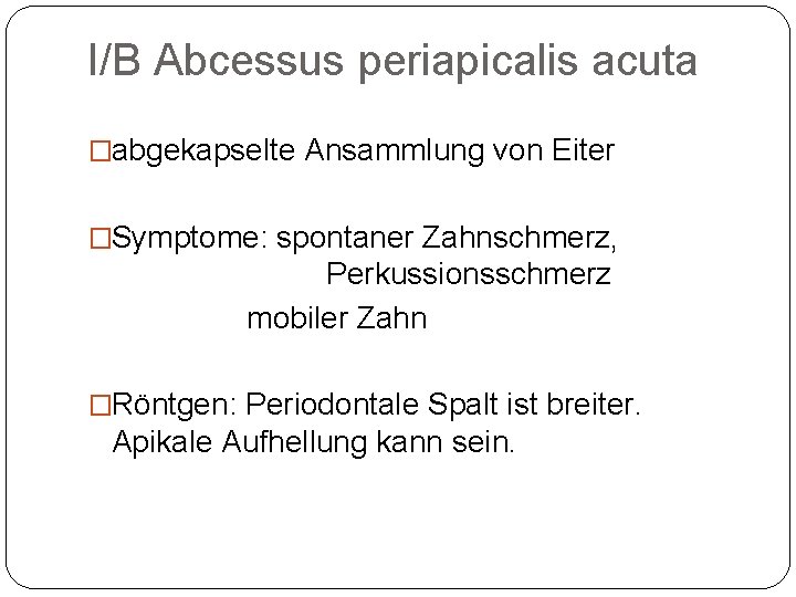 I/B Abcessus periapicalis acuta �abgekapselte Ansammlung von Eiter �Symptome: spontaner Zahnschmerz, Perkussionsschmerz mobiler Zahn