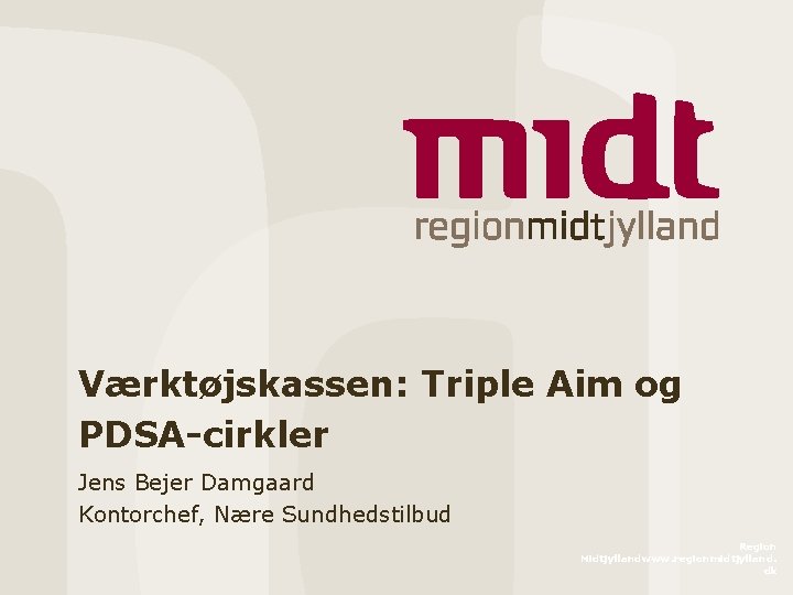 Værktøjskassen: Triple Aim og PDSA-cirkler Jens Bejer Damgaard Kontorchef, Nære Sundhedstilbud Region Midtjyllandwww. regionmidtjylland.