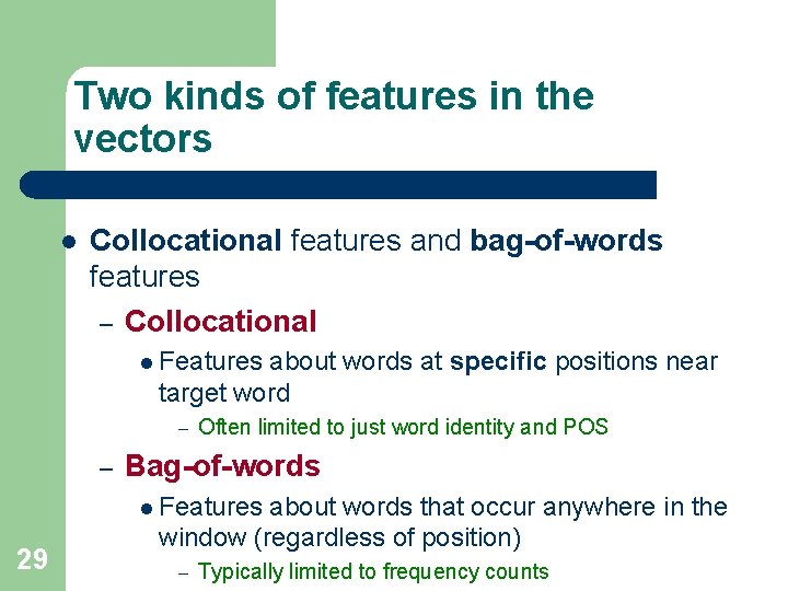 Two kinds of features in the vectors l Collocational features and bag-of-words features –