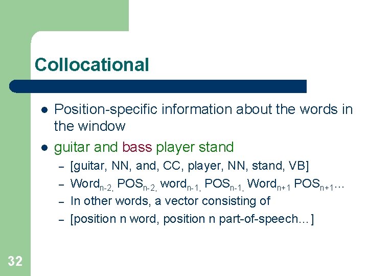 Collocational l l Position-specific information about the words in the window guitar and bass