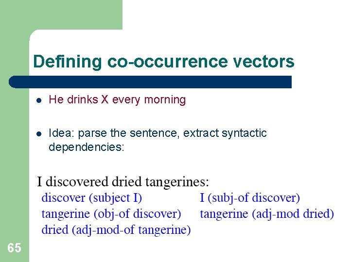 Defining co-occurrence vectors 65 l He drinks X every morning l Idea: parse the