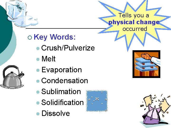 Tells you a physical change occurred ¡ Key Words: l Crush/Pulverize l Melt l