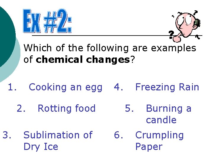 Which of the following are examples of chemical changes? 1. Cooking an egg 2.