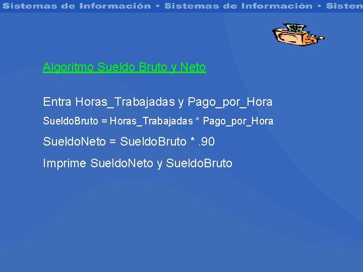 Algoritmo Sueldo Bruto y Neto Entra Horas_Trabajadas y Pago_por_Hora Sueldo. Bruto = Horas_Trabajadas *