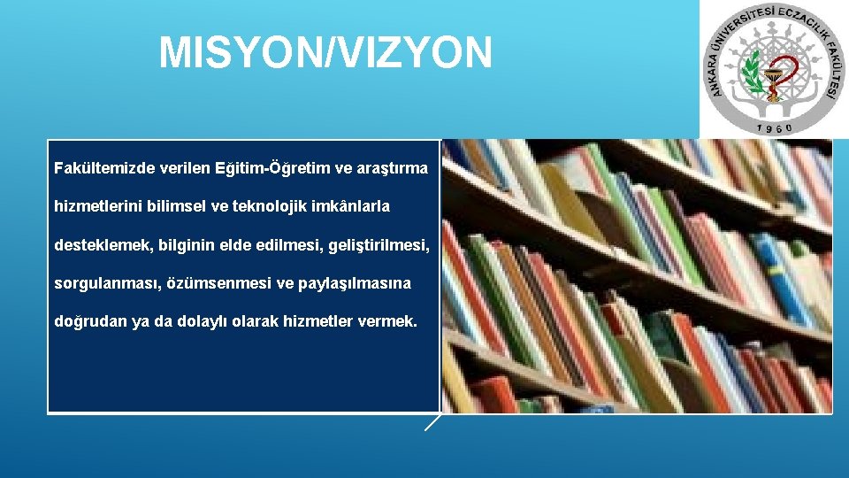 MISYON/VIZYON Fakültemizde verilen Eğitim-Öğretim ve araştırma hizmetlerini bilimsel ve teknolojik imkânlarla desteklemek, bilginin elde