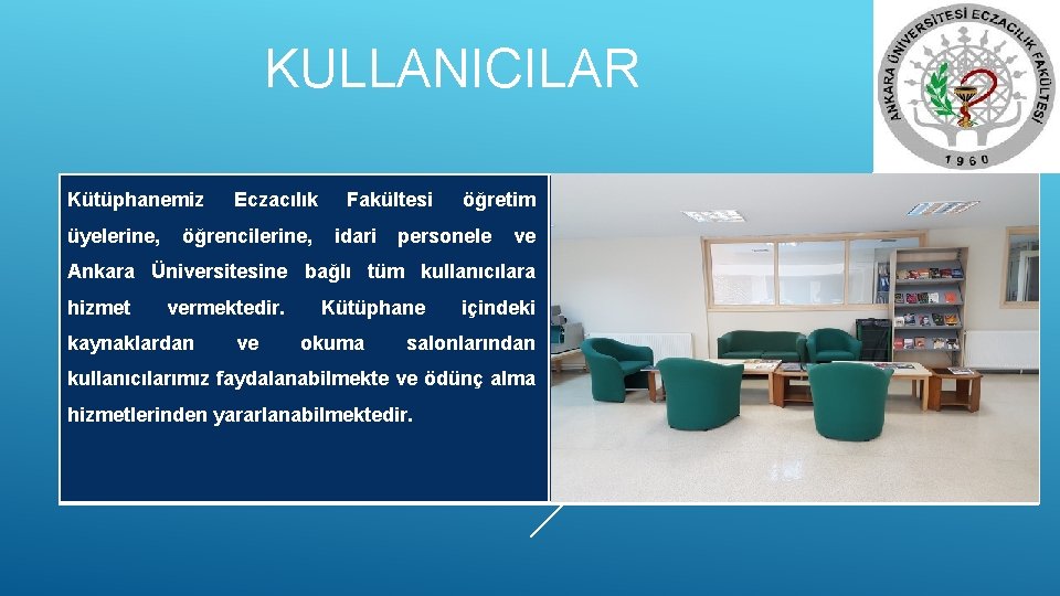 KULLANICILAR Kütüphanemiz Eczacılık Fakültesi öğretim üyelerine, öğrencilerine, idari personele ve Ankara Üniversitesine bağlı tüm