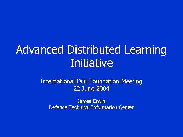 Advanced Distributed Learning Initiative International DOI Foundation Meeting 22 June 2004 James Erwin Defense
