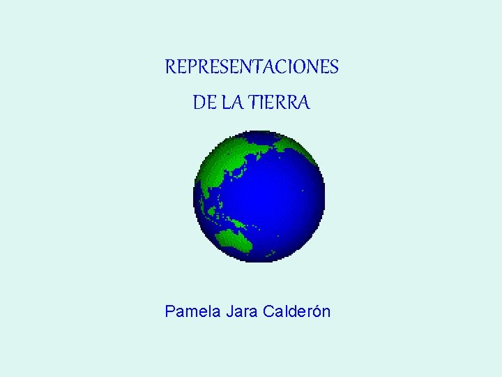REPRESENTACIONES DE LA TIERRA Pamela Jara Calderón REPRESENTACIONES DE LA TIERRA Pamela Jara Calderón
