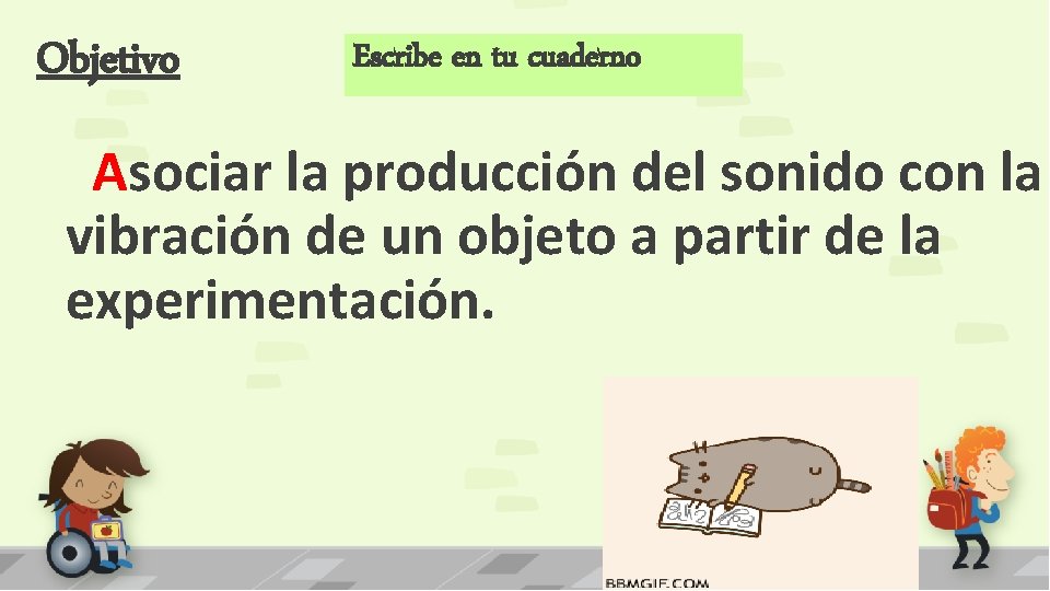Objetivo Escribe en tu cuaderno Asociar la producción del sonido con la vibración de