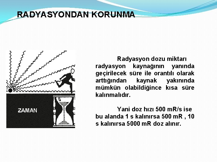 RADYASYONDAN KORUNMA Radyasyon dozu miktarı radyasyon kaynağının yanında geçirilecek süre ile orantılı olarak arttığından