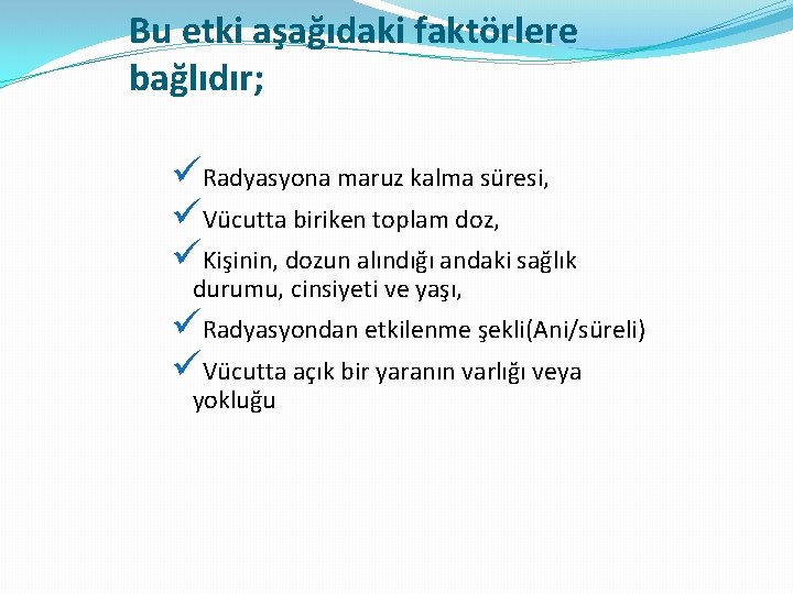 Bu etki aşağıdaki faktörlere bağlıdır; üRadyasyona maruz kalma süresi, üVücutta biriken toplam doz, üKişinin,