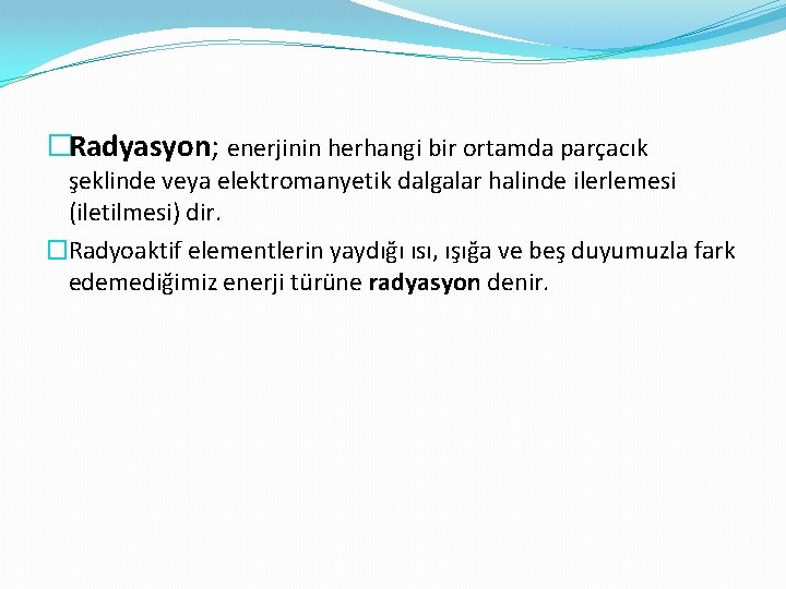 �Radyasyon; enerjinin herhangi bir ortamda parçacık şeklinde veya elektromanyetik dalgalar halinde ilerlemesi (iletilmesi) dir.