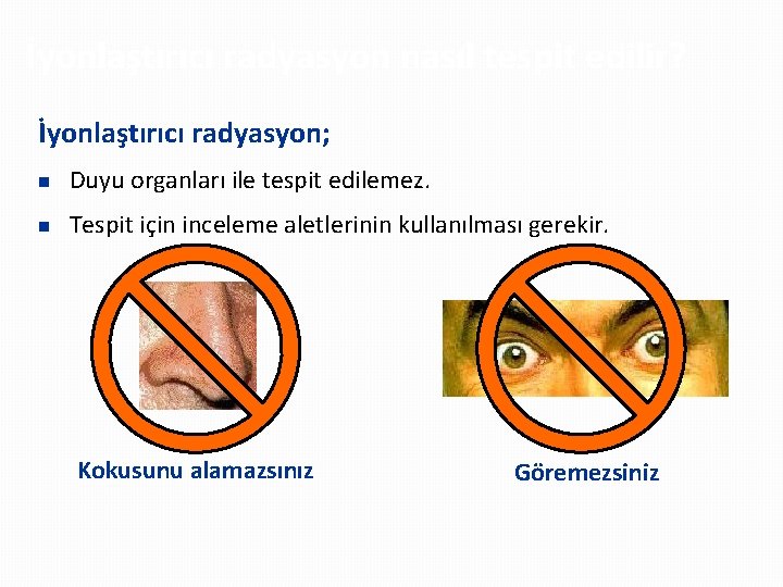 İyonlaştırıcı radyasyon nasıl tespit edilir? İyonlaştırıcı radyasyon; n Duyu organları ile tespit edilemez. n