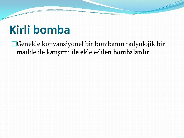 Kirli bomba �Genelde konvansiyonel bir bombanın radyolojik bir madde ile karışımı ile elde edilen