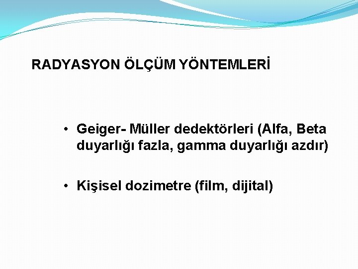 RADYASYON ÖLÇÜM YÖNTEMLERİ • Geiger- Müller dedektörleri (Alfa, Beta duyarlığı fazla, gamma duyarlığı azdır)