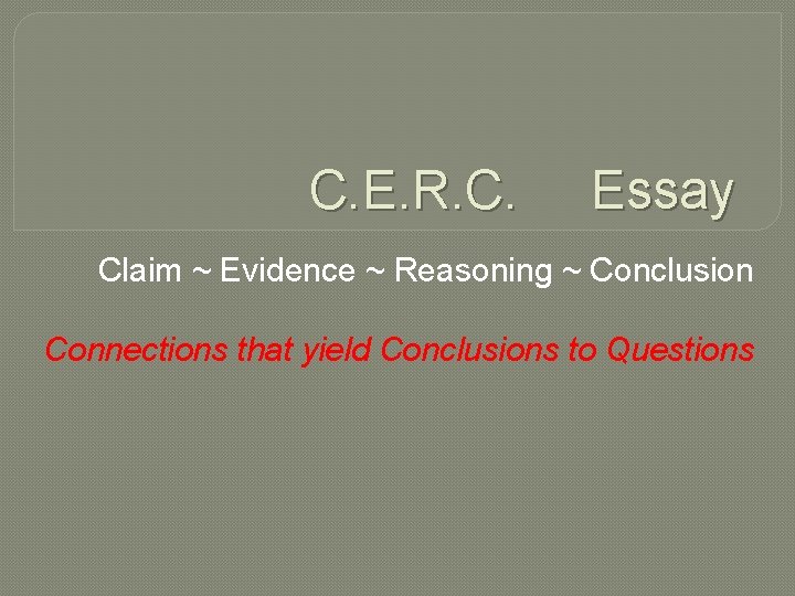 C. E. R. C. Essay Claim ~ Evidence ~ Reasoning ~ Conclusion Connections that