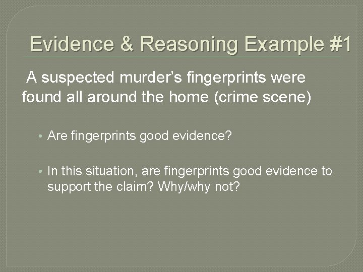 Evidence & Reasoning Example #1 A suspected murder’s fingerprints were found all around the