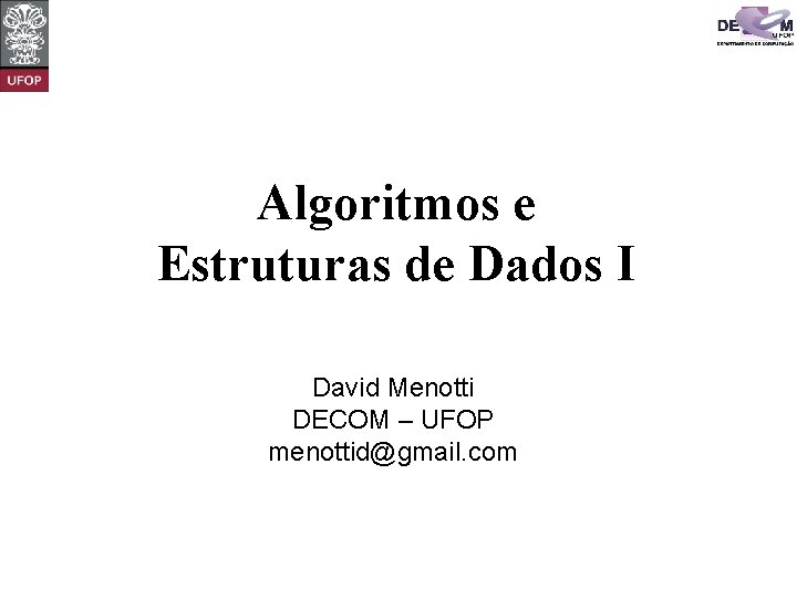 Algoritmos e Estruturas de Dados I David Menotti DECOM – UFOP menottid@gmail. com 