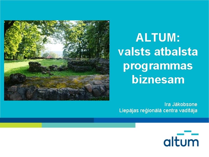 ALTUM: valsts atbalsta programmas biznesam Ira Jākobsone Liepājas reģionālā centra vadītāja 