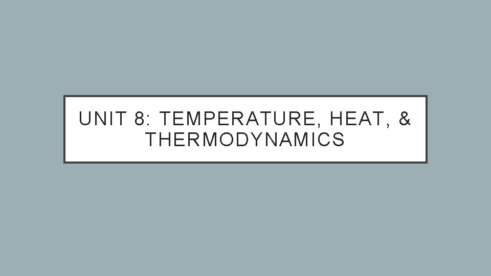 UNIT 8: TEMPERATURE, HEAT, & THERMODYNAMICS 