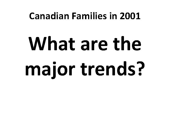 Canadian Families in 2001 What are the major trends? 
