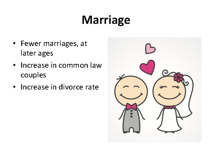 Marriage • Fewer marriages, at later ages • Increase in common law couples •