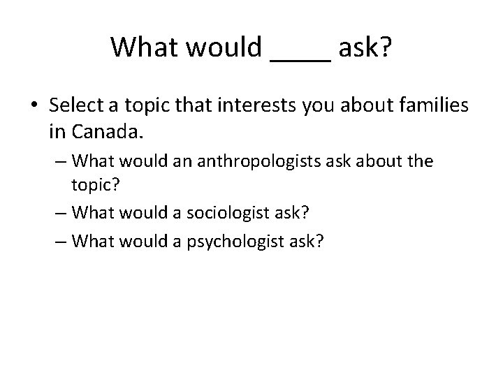 What would ____ ask? • Select a topic that interests you about families in