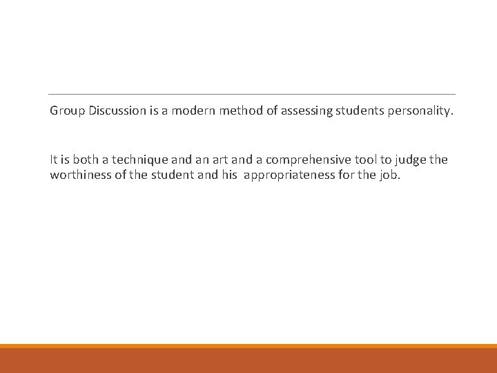 Group Discussion is a modern method of assessing students personality. It is both a