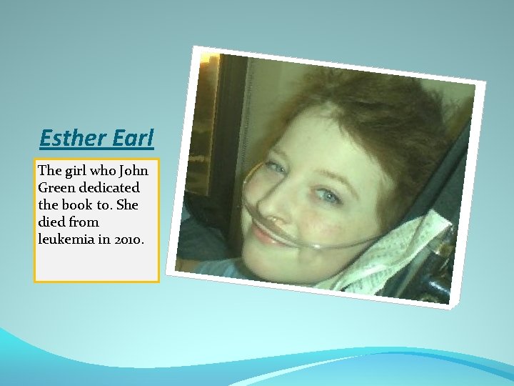 Esther Earl The girl who John Green dedicated the book to. She died from