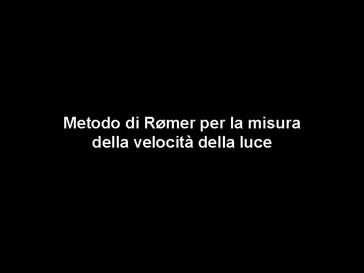 Metodo di Rømer per la misura della velocità della luce Metodo di Rømer per la misura della velocità della luce