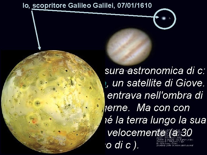 Io, scopritore Galileo Galilei, 07/01/1610 Rømer usò una misura astronomica di c: registrò le Io, scopritore Galileo Galilei, 07/01/1610 Rømer usò una misura astronomica di c: registrò le
