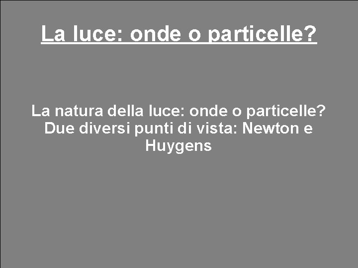 Il problema della natura della luce La luce: onde o particelle? Due erano le Il problema della natura della luce La luce: onde o particelle? Due erano le