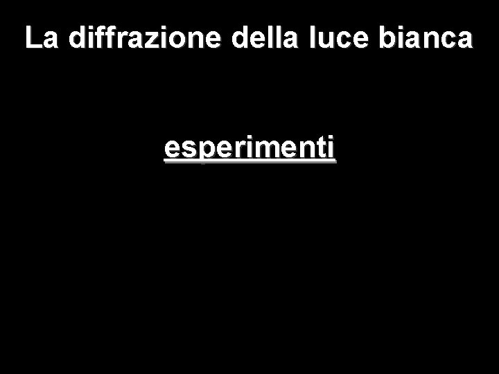 La diffrazione della luce bianca esperimenti La diffrazione della luce bianca esperimenti