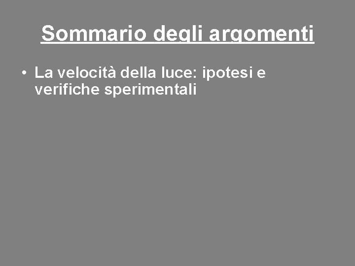 Sommario degli argomenti • La velocità della luce: ipotesi e verifiche sperimentali • La Sommario degli argomenti • La velocità della luce: ipotesi e verifiche sperimentali • La