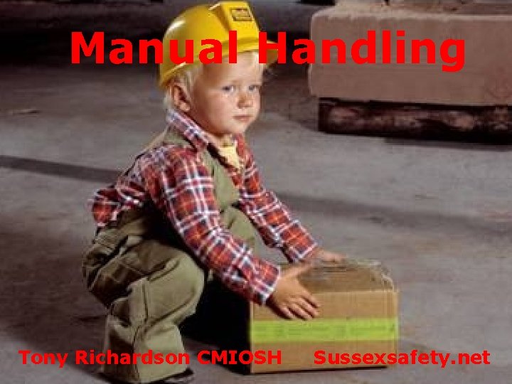 Manual Handling Tony Richardson CMIOSH Sussexsafety. net 