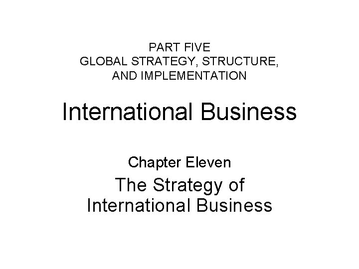 PART FIVE GLOBAL STRATEGY, STRUCTURE, AND IMPLEMENTATION International Business Chapter Eleven The Strategy of