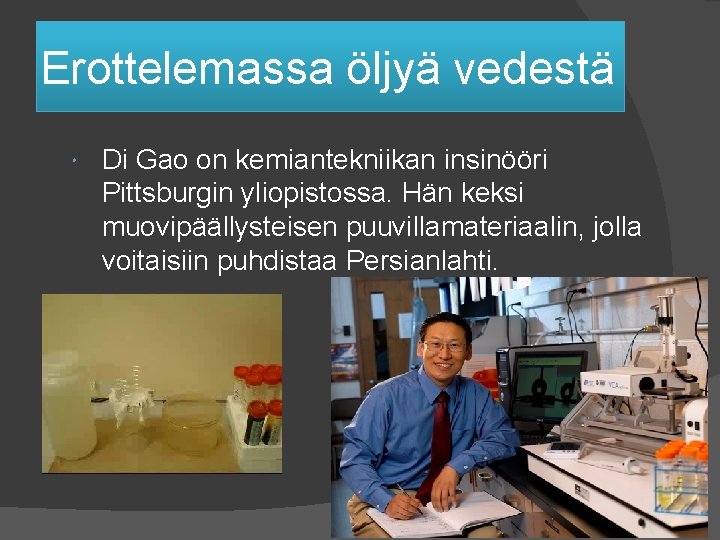 Erottelemassa öljyä vedestä Di Gao on kemiantekniikan insinööri Pittsburgin yliopistossa. Hän keksi muovipäällysteisen puuvillamateriaalin,