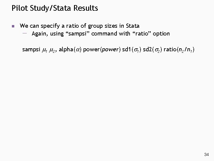 Pilot Study/Stata Results n We can specify a ratio of group sizes in Stata Pilot Study/Stata Results n We can specify a ratio of group sizes in Stata