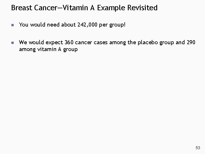 Breast Cancer—Vitamin A Example Revisited n You would need about 242, 000 per group! Breast Cancer—Vitamin A Example Revisited n You would need about 242, 000 per group!