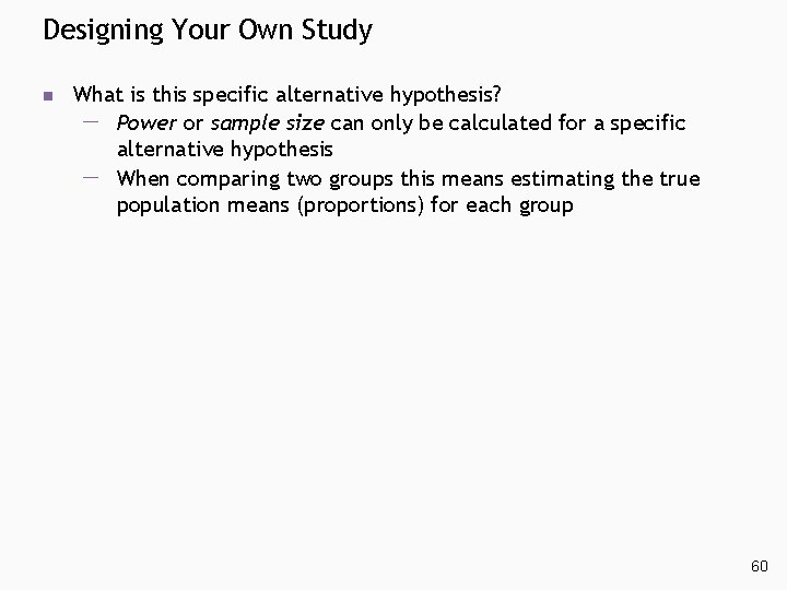 Designing Your Own Study n What is this specific alternative hypothesis? Power or sample Designing Your Own Study n What is this specific alternative hypothesis? Power or sample