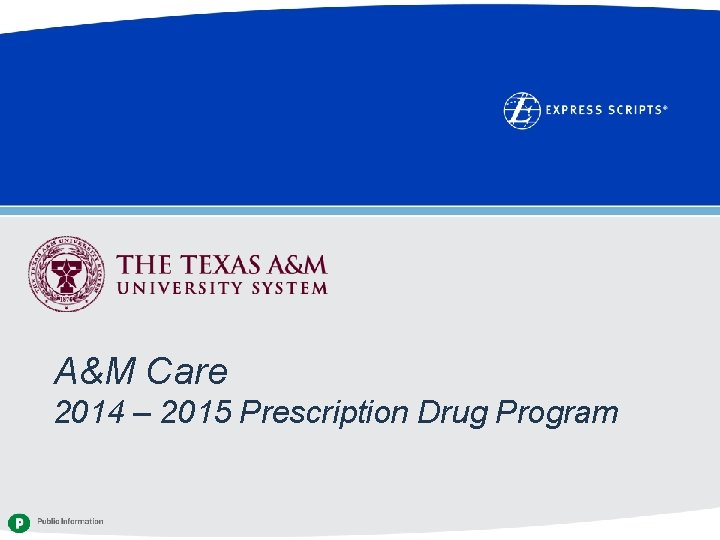 A&M Care 2014 – 2015 Prescription Drug Program Confidential and Proprietary Information © 2012