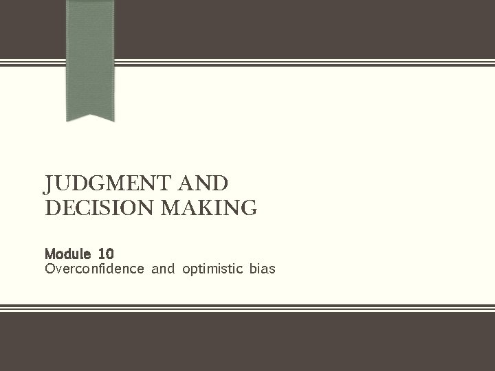 JUDGMENT AND DECISION MAKING Module 10 Overconfidence and optimistic bias 